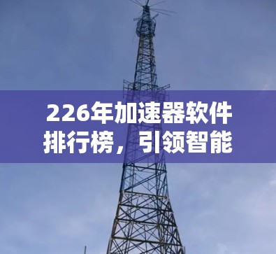 226年加速器软件排行榜，引领智能时代的高效突破