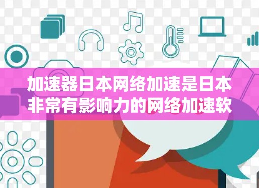 加速器日本网络加速是日本非常有影响力的网络加速软件，涵盖了下载、视频观看、游戏加速等多种服务。以下是关于加速器日本网络加速的详细介绍