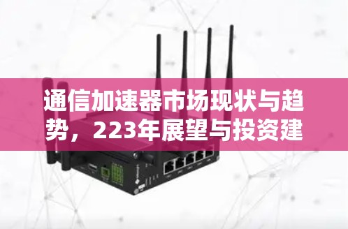 通信加速器市场现状与趋势，223年展望与投资建议