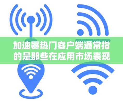 加速器热门客户端通常指的是那些在应用市场表现活跃、功能强大并被广泛使用的加速器工具。这些工具可以帮助用户加速各种应用的运行速度，提升使用体验。以下是一些受欢迎的加速器客户端，供你参考