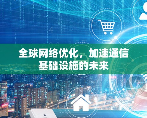 全球网络优化，加速通信基础设施的未来
