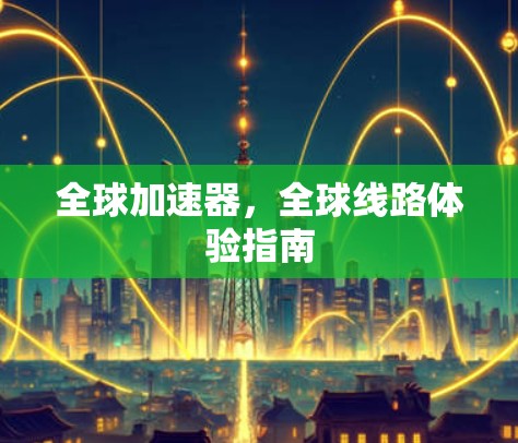 全球加速器，全球线路体验指南