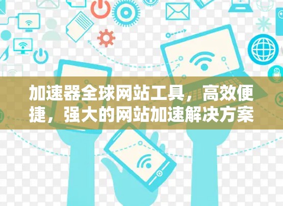 加速器全球网站工具，高效便捷，强大的网站加速解决方案