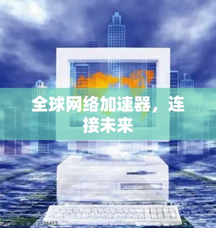 全球网络加速器，连接未来