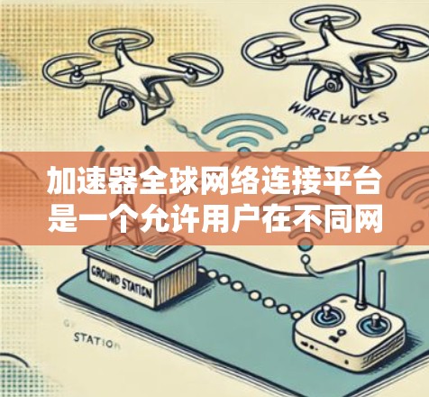 加速器全球网络连接平台是一个允许用户在不同网络环境下的文件下载加速的工具，提供多种加速器选择，支持本地、移动和VPN连接。以下是详细的说明