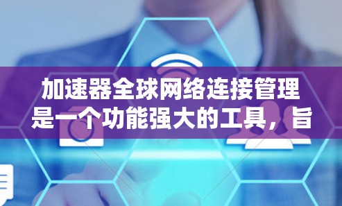 加速器全球网络连接管理是一个功能强大的工具，旨在帮助用户在多个网络上使用加速器。以下是其主要特点和步骤