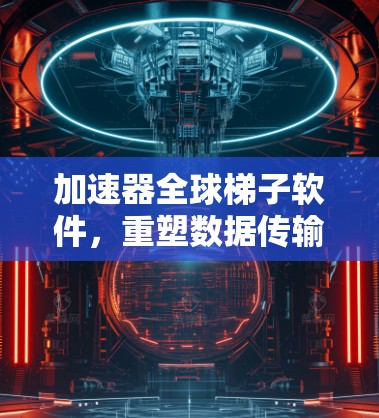 加速器全球梯子软件，重塑数据传输的未来