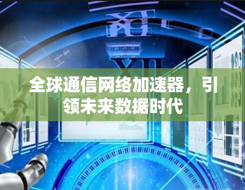 全球通信网络加速器，引领未来数据时代