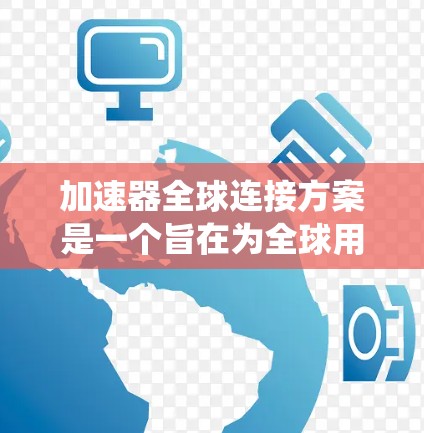 加速器全球连接方案是一个旨在为全球用户提供高效网络连接的系统。以下是对该方案的详细说明