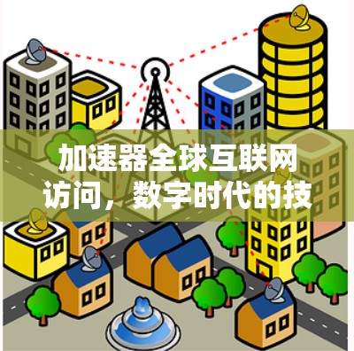 加速器全球互联网访问，数字时代的技术突破