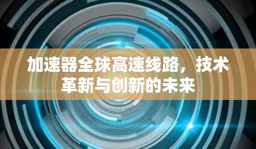 加速器全球高速线路，技术革新与创新的未来