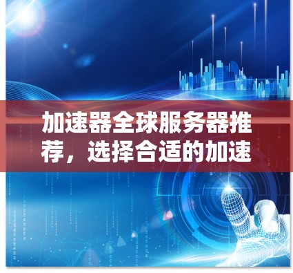 加速器全球服务器推荐，选择合适的加速器会严重影响游戏体验。以下是几个可靠的全球加速器推荐，供你参考