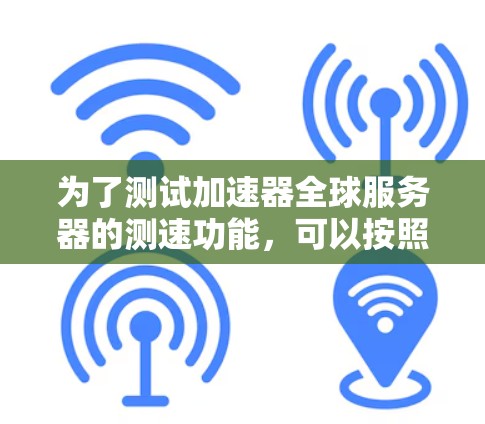 为了测试加速器全球服务器的测速功能，可以按照以下步骤进行