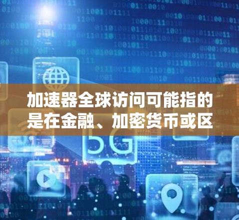 加速器全球访问可能指的是在金融、加密货币或区块链领域中，加速器（如以太坊加速器、Cardano加速器等）在全球范围内访问和使用的工具或服务。以下是对这一概念的详细解释