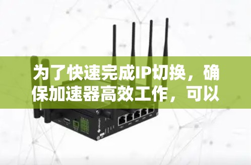 为了快速完成IP切换，确保加速器高效工作，可以按照以下步骤操作