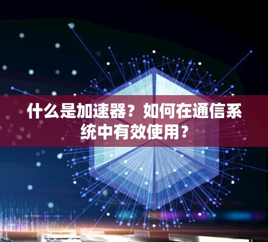 什么是加速器？如何在通信系统中有效使用？