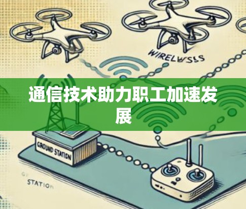 通信技术助力职工加速发展