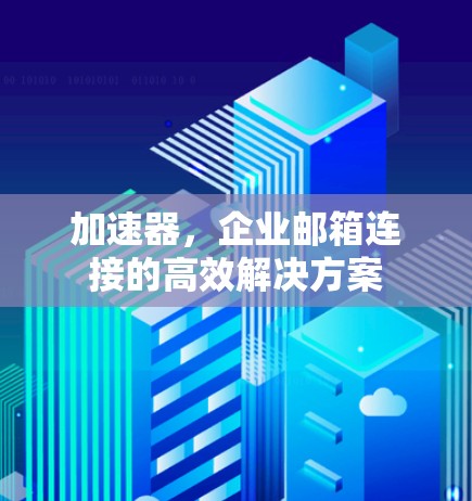 加速器，企业邮箱连接的高效解决方案