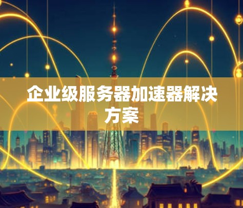 企业级服务器加速器解决方案