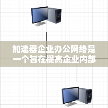 加速器企业办公网络是一个旨在提高企业内部网络性能的基础设施，通过灵活配置加速器来优化数据传输效率。以下是对该网络的详细分析