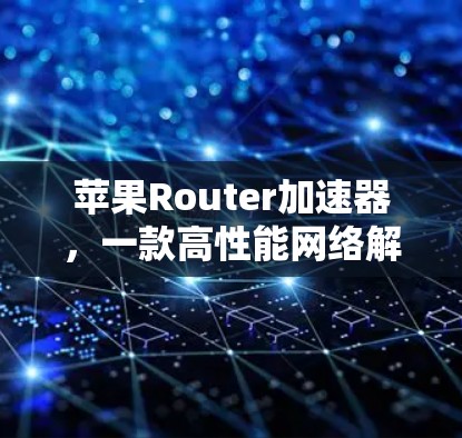 苹果Router加速器，一款高性能网络解决方案