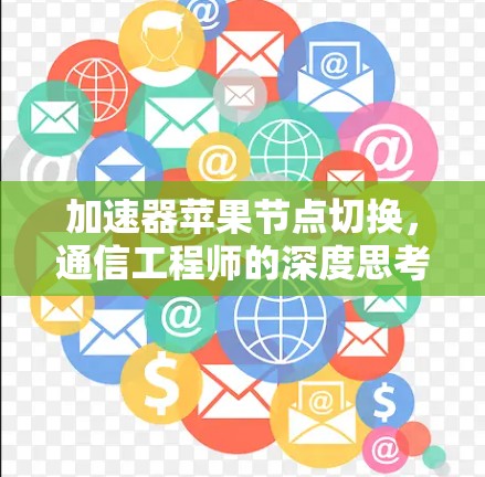 加速器苹果节点切换，通信工程师的深度思考