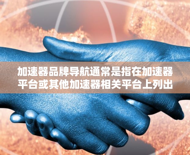 加速器品牌导航通常是指在加速器平台或其他加速器相关平台上列出的不同品牌或加速器产品的导航选项。以下是一些常见的加速器品牌及其特点