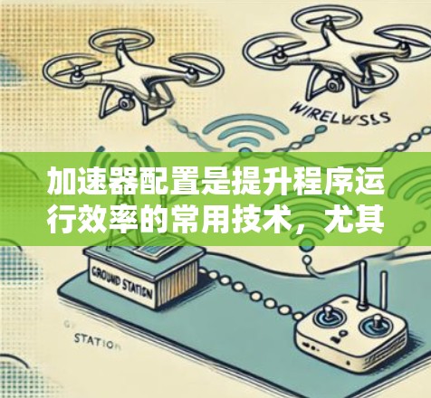 加速器配置是提升程序运行效率的常用技术，尤其适用于 Win32 和 XP 以上程序。以下是详细的步骤和注意事项