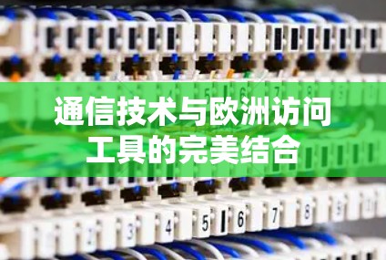 通信技术与欧洲访问工具的完美结合
