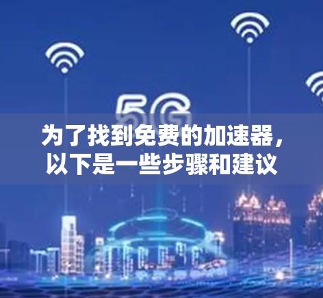 为了找到免费的加速器，以下是一些步骤和建议