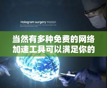 当然有多种免费的网络加速工具可以满足你的需求。以下是一些常见的免费网络加速工具推荐