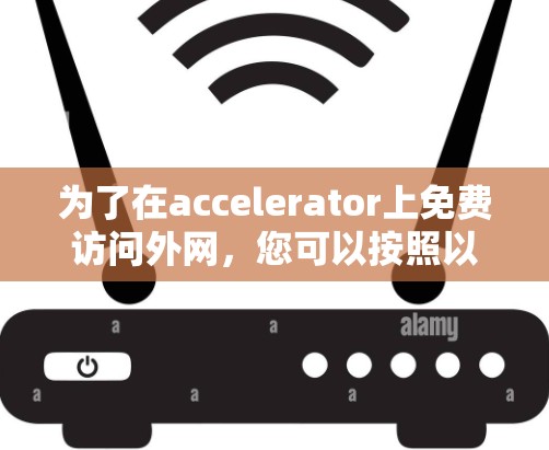 为了在accelerator上免费访问外网，您可以按照以下步骤操作