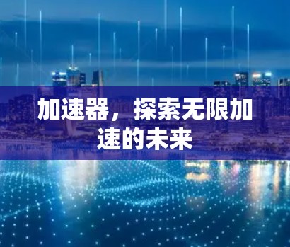 加速器，探索无限加速的未来