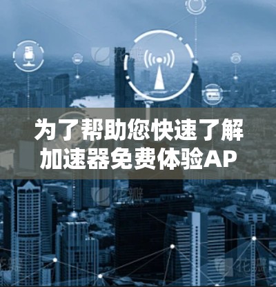 为了帮助您快速了解加速器免费体验APP，以下是详细的步骤和信息