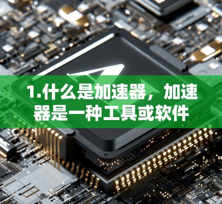 1.什么是加速器，加速器是一种工具或软件，用于加速文件传输、数据下载、网络连接等。免费加速器可以帮助您更快地完成数据处理