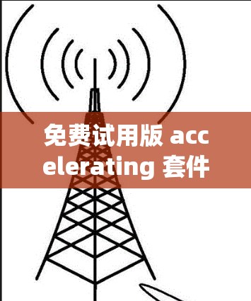 免费试用版 accelerating 套件，一个全面但受限的选择