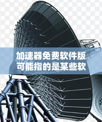 加速器免费软件版可能指的是某些软件或工具的免费版本，或者是指某个特定的应用程序。以下是对这个概念的详细说明