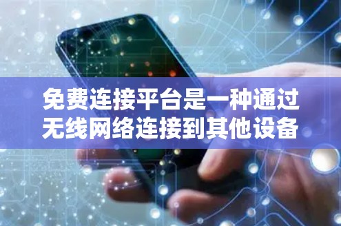 免费连接平台是一种通过无线网络连接到其他设备的技术，提供了一种无需支付费用的连接方式。以下是一些常见的免费连接平台及其使用方法，供参考