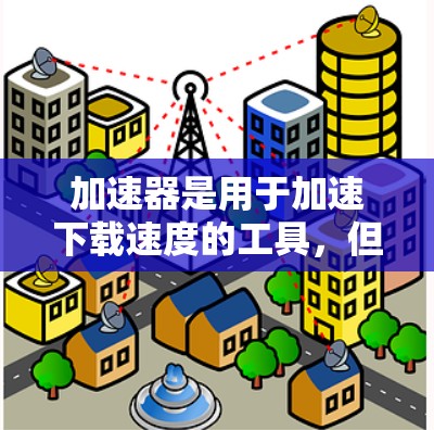 加速器是用于加速下载速度的工具，但免费连接服务可能并不是指加速器本身。如果您指的是免费下载服务，那么以下是一些常见的免费下载工具和服务