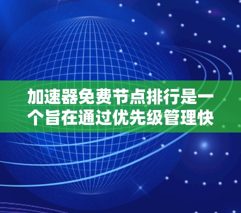 加速器免费节点排行是一个旨在通过优先级管理快速网络资源的规则，通常用于在提供免费加速服务时，确定哪些节点（如服务器、加速器包等）能够优先访问网络资源。以下是关于该概念的详细解答