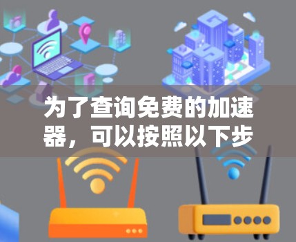 为了查询免费的加速器，可以按照以下步骤操作