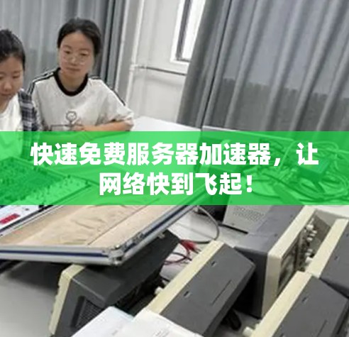 快速免费服务器加速器，让网络快到飞起！