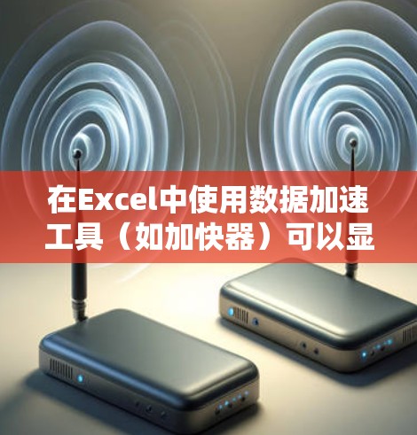 在Excel中使用数据加速工具（如加快器）可以显著提升处理数据的效率，减少计算和存储时间。以下是一步步的指南