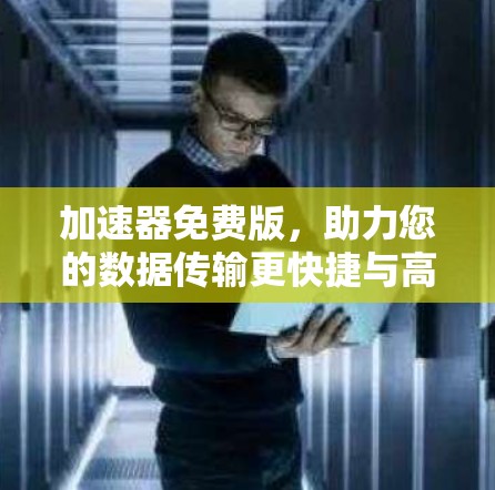 加速器免费版，助力您的数据传输更快捷与高效