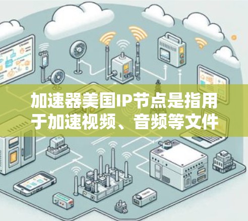 加速器美国IP节点是指用于加速视频、音频等文件的软件，通常使用美国的网络（如美国互联网）来连接到加速器。加速器通过网络加速文件传输，提升数据传输速度，适用于视频、音频、文件等资源的加速