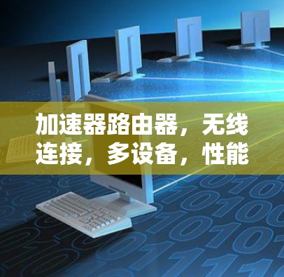 加速器路由器，无线连接，多设备，性能强劲