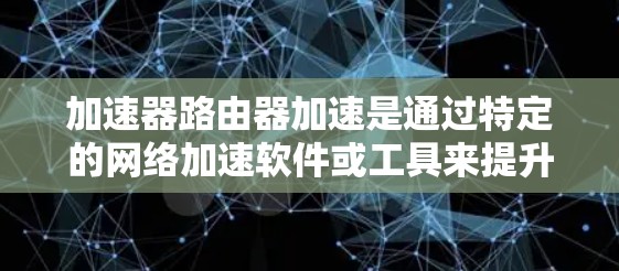 加速器路由器加速是通过特定的网络加速软件或工具来提升路由器网络连接速度和性能的一种方法。以下是关于如何使用加速器路由器加速的步骤说明