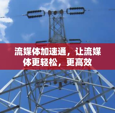 流媒体加速通，让流媒体更轻松，更高效