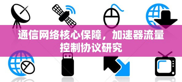 通信网络核心保障，加速器流量控制协议研究