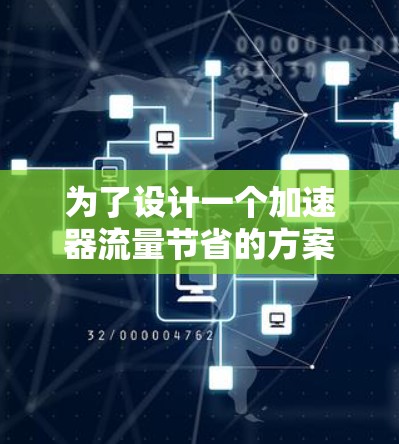 为了设计一个加速器流量节省的方案，我们可以按照以下步骤进行优化